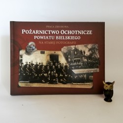 Praca zbiorowa " Pożarnictwo Ochotnicze Powiatu Bielskiego na starej fotografii" Bielsko Biała 2012
