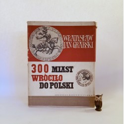 Grabski J. W. " 300 miast wróciło do Polski " Warszawa 1960