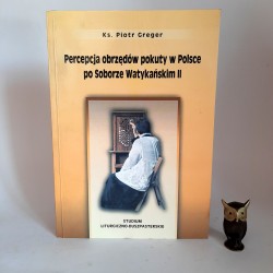 Greger P. " Percepcja obrzędów pokuty w Polsce po Soborze Watykańskim II " Bielsko Biała 2000