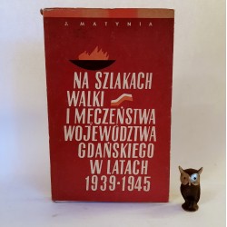 Matynia J. " Na szlakach walki i męczeństwa woj. gdańskiego w latach 1939 -1945 " Gdynia 1967