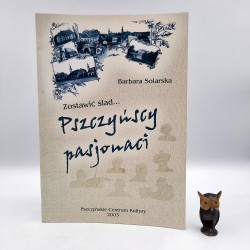 Solarska B. "Zostawić ślad ... Pszczyńscy pasjonaci " Pszczyna 2003