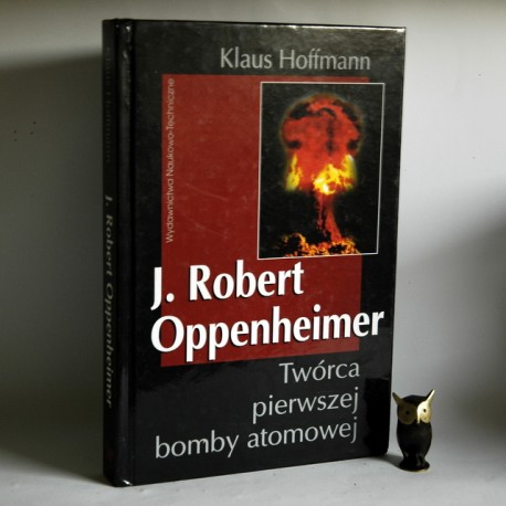 Hoffmann K. "J.R. Oppenheimer Twórca pierwszej bomby atomowej" Warszawa 1999