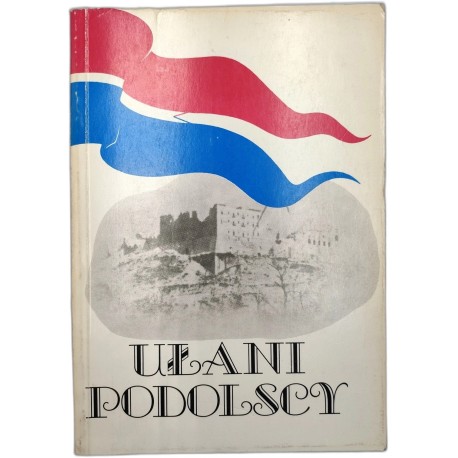 Ułani Podolscy - Dzieje Pułku Ułanów Podolskich 1809 -1947 - Ossolineum 1991